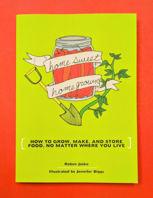 Homesweet Homegrown: How to Grow, Make, and Store Food, No Matter Where You Live